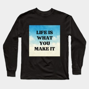 LIFE IS WHAT YOU MAKE IT Long Sleeve T-Shirt